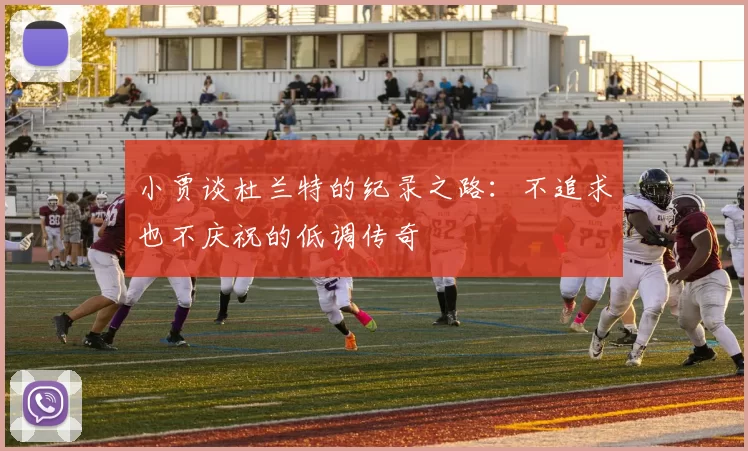 小贾谈杜兰特的纪录之路：不追求也不庆祝的低调传奇