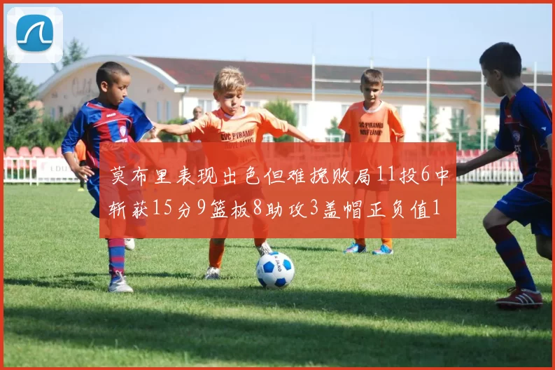 莫布里表现出色但难挽败局11投6中斩获15分9篮板8助攻3盖帽正负值11