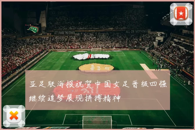 亚足联海报祝贺中国女足晋级四强继续追梦展现拼搏精神
