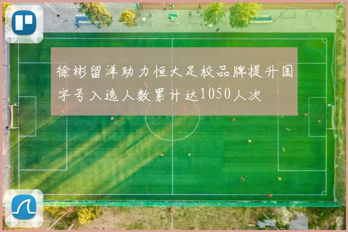 徐彬留洋助力恒大足校品牌提升国字号入选人数累计达1050人次