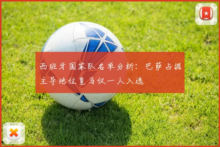 西班牙国家队名单分析：巴萨占据主导地位皇马仅一人入选