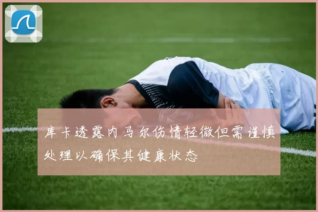 库卡透露内马尔伤情轻微但需谨慎处理以确保其健康状态