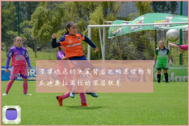 深谋远虑的决策背后孔帕尼续约与瓜迪奥拉离任的深层联系
