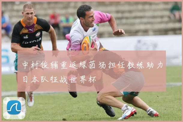 中村俊辅重返绿茵场担任教练助力日本队征战世界杯