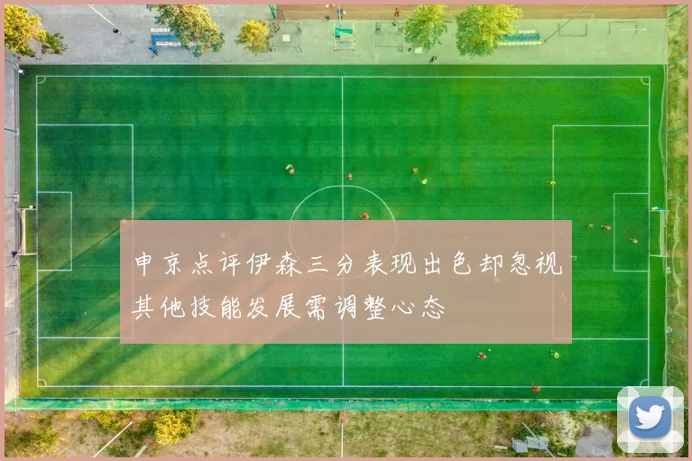 申京点评伊森三分表现出色却忽视其他技能发展需调整心态